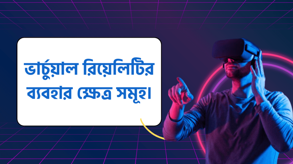 ভার্চুয়াল রিয়েলিটির ব্যবহার ক্ষেত্র সমূহ।